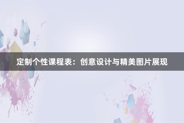 定制个性课程表：创意设计与精美图片展现