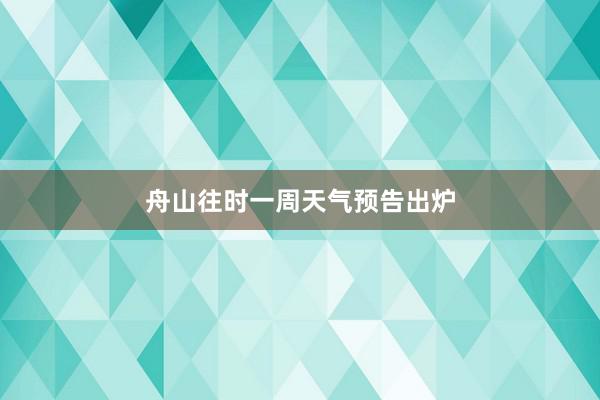 舟山往时一周天气预告出炉