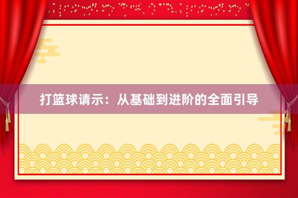 打篮球请示：从基础到进阶的全面引导