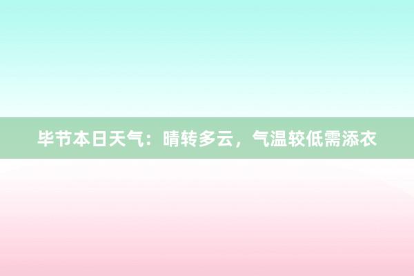 毕节本日天气：晴转多云，气温较低需添衣