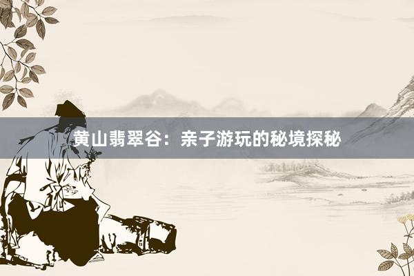 黄山翡翠谷：亲子游玩的秘境探秘