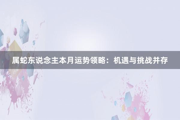 属蛇东说念主本月运势领略：机遇与挑战并存